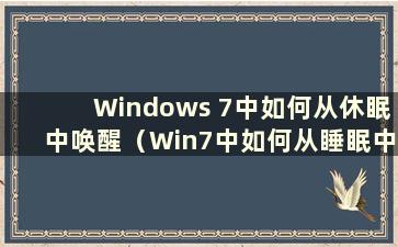 Windows 7中如何从休眠中唤醒（Win7中如何从睡眠中唤醒）